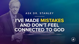 I've made mistakes and don't feel connected to God - Ask Dr. Stanley