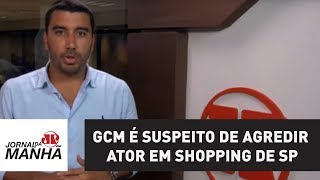 GCM é suspeito de agredir ator em shopping de SP, segundo a Polícia