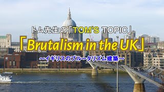 トム先生の「TOM'S TOPIC」13～Brutalism in the UK～