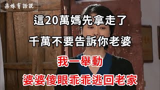 這20萬媽先拿走了，千萬不要告訴你老婆，我一舉動，婆婆傻眼乖乖逃回老家 | 柒妹有話說