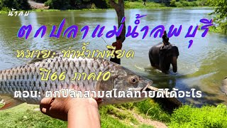 ตกปลาแม่น้ำลพบุรีหมายท่าน้ำเพนียดอยุธยาปี66 ภาค10 ตอน : ตกปลาสามสไตล์ทายดิได้อะไร