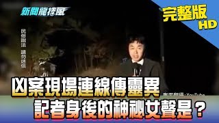 【完整版】凶案現場連線傳靈異　記者身後的神祕女聲是？2018.01.16《新聞龍捲風》