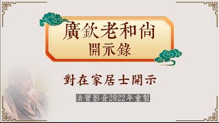 廣欽老和尚開示錄01 與在家居士開示（2022年4K版）