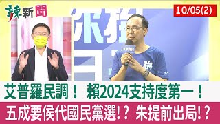 【辣新聞152 重點摘要】艾普羅民調！ 賴2024支持度第一！ 五成要侯代國民黨選!? 朱提前出局!? 2022.10.05(2)