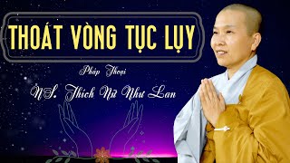 THOÁT VÒNG TỤC LỤY | Pháp Thoại Ni Sư THÍCH NỮ NHƯ LAN