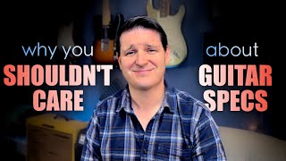 Why You SHOULDN'T CARE About Guitar Specs | Real Guitar Talk