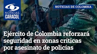 Ejército de Colombia reforzará seguridad en zonas críticas por asesinato de policías