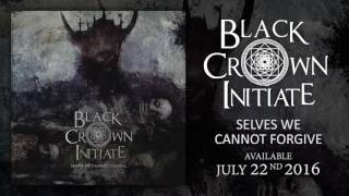 Black Crown Initiate - Selves We Cannot Forgive (Audio)