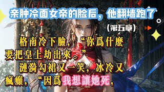 《親腫冷面女帝的臉後，他翻牆跑了》 （第五章） #情感故事 #小说 #爽文 #推文 #一口气看完 #聽故事 #连载