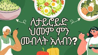 ለታይሮይድ ህመም ተስማሚ የሆኑ ምግቦች!!!! Foods for Thyroid disease