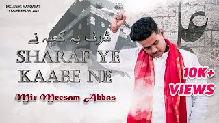 Sharaf Ye Kaabe ne - 13 Rajab New Manqabat 2022 | mir meesam abbas | Mola Ali Manqabat | 1443