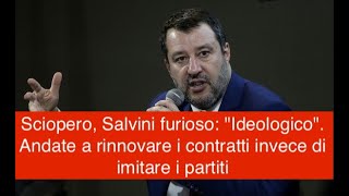 Sciopero, Salvini furioso: "Ideologico". Andate a rinnovare i contratti invece di imitare i partiti