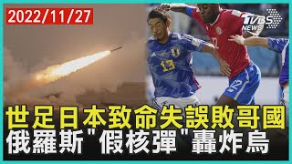 世足日本致命失誤敗哥國 俄羅斯「假核彈」轟炸烏 | 十點不一樣 20221127