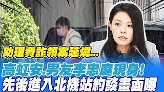 高虹安.男友李忠庭進入北機站接受約談畫面曝光 搜索2小時辦公室主任也被帶走 @中天新聞CtiNews