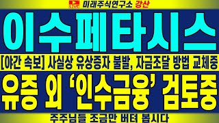 [이수페타시스 주가전망] [야간 속보] 사실상 유상증자 불발, 자금조달 방법 교체중 유증 외 '인수금융' 검토중 주주님들 조금만 버텨 봅시다 | 강산