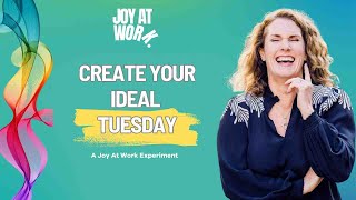 5 Steps to Create Your Ideal Tuesday - A Joy At Work Experiment