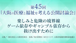 第45回大阪の医療と福祉を考える公開討論会「楽しみと危険の境界線―ゲーム依存やギャンブル依存から抜け出すために」