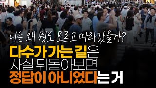 (※시청자댓글) 진심 공감합니다. 다수가 가는 길은 사실 뒤돌아보면 정답이 아니었다는 거....