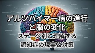 アルツハイマー病の進行と脳の変化、ステージ別に理解する認知症の現実と対策