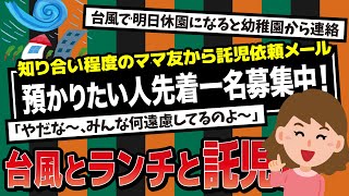 【2ch】台風で幼稚園が休みになった。同じクラスのＡママから一斉メールがきた。「私、明日はランチの予定があるの〜。　明日Ａ子ちゃん預かりたい人、先着一名募集中！」