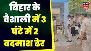 Vaishali Encounter News :  बिहार के वैशाली में 3 घंटे में 2 बदमाश ढेर  | Breaking news | top news