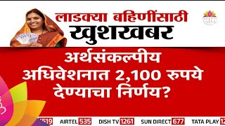 Ladki Bahin Yojana Update : लाडक्या बहिणींसाठी खुशखबर, 2100 रुपये मिळणार? | Marathi News