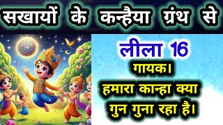 सखायों के कन्हैया से।लीला 16। गायक ! हमारा कान्हा क्या गुन गुना रहा है। अद्भुत लीला।