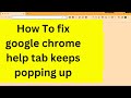 How to stop google chrome help from popping up | google chrome keeps opening help tab |google chrome