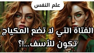 معلومات نفسية مهمه👌الفتاة التي لا تضع المكياج تكون للاسف...!؟