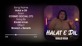 Halat E Dil Slowed + Reverb | COSMO SOCIAL | Khalid Khan