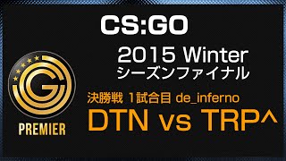 【20160110】 JCG CS:GO Premier 2015 Winter シーズンファイナル -  DTN vs TRP^ 第1マップ de_inferno