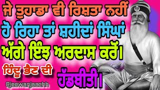 ਜੇ ਤੁਹਾਡਾ ਵੀ ਰਿਸ਼ਤਾ ਨਹੀਂ ਹੋ ਰਿਹਾ ਤਾਂ ਸ਼ਹੀਦਾਂ ਸਿੰਘਾਂ ਅੱਗੇ ਇੰਝ ਅਰਦਾਸ ਕਰੋਂ। ਹਿੰਦੂ ਭੈਣ ਦੀ ਹੱਡਬੀਤੀ।।