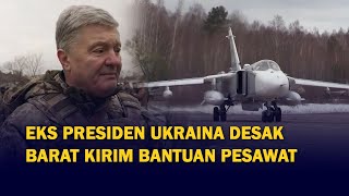 Eks Presiden Ukraina Petro Poroshenko Lagi-lagi Desak Amerika Kirim Bantuan Pesawat untuk Ukraina