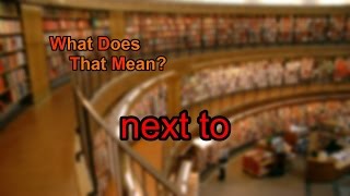 What does next to mean?