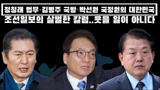 정청래 법무·김병주 국방·박선원 국정원의 대한민국..조선일보의 살벌한 칼럼..웃을 일이 아니다