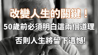 改變人生的關鍵！50歲前必須明白這兩個道理，否則人生將留下遺憾！