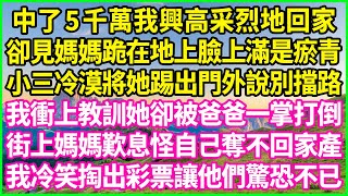 中了5千萬我興高采烈地回家，卻見媽媽跪在地上臉上滿是瘀青，小三冷漠將她踢出門外說別擋路，我衝上教訓她卻被爸爸一掌打倒，街上媽媽歎息怪自己奪不回家產，我冷笑掏出彩票讓他們驚恐不已！#情感故事 #花開富貴