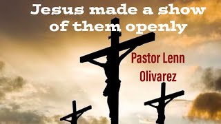 “Jesus made a show of them openly”Colossians 2:1-15 Pastor Lenn Olivarez