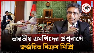 দেশে ফিরে ভারতীয় এমপিদের প্রশ্নবাণে বিদ্ধ বিক্রম মিশ্রি | Vikram Misri | India Bangladesh | Kalbela