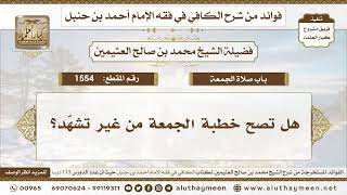 1554 - هل تصح خطبة الجمعة من غير تشهّد؟ الكافي في فقه الإمام أحمد بن حنبل - ابن عثيمين