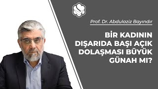 Bir kadının dışarıda başı açık dolaşması büyük günah mı? | Prof. Dr. Abdulaziz BAYINDIR