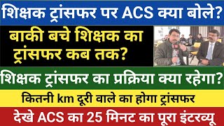 शिक्षक ट्रांसफर पर ACS क्या बोले?बाकी बचे शिक्षक का ट्रांसफर कब तक?ट्रांसफर प्रक्रिया क्या रहेगी