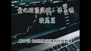 量化投资实战体系课 提高篇 第07讲 如何抓取行情和财报数据