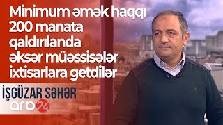 Minimum əmək haqqı 200 manata qaldırılanda əksər müəssisələr ixtisarlara getdilər – İşgüzar səhər