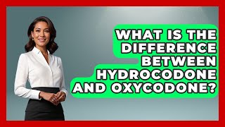 What Is The Difference Between Hydrocodone And Oxycodone? - Mind Over Substance