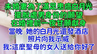 我的新娘在婚禮前一晚去陪別的男人。未婚妻為了滿足患癌白月光的願望。我冷笑回復：這麼聖母的女人送給你好了。第二天我宣布婚禮取消，改為單身慶典。可未婚妻卻慌了，穿著一身潔白婚紗紅著眼哽咽。你不想娶我了嗎？