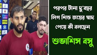 পরপর টানা দু'বছর লিগ শিল্ড জয়ের স্বাদ পেয়ে কী বলছেন শুভাশিস বসু