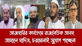 আজহারির কার্যক্রমে রাজনৈতিক আবহ||আহালে হাদিস, চরমোনাই সুযোগ পাচ্ছেনা||