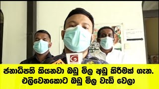 ජනාධිපති කියනවා බඩු මිල අඩු කිරීමක් ගැන. එලිවෙනකොට බඩු මිල වැඩි වෙලා