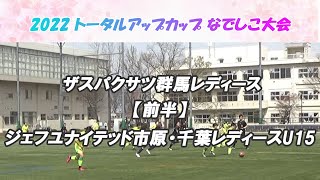 ザスパクサツ群馬レディース×ジェフユナイテッド市原・千葉レディースU15【前半】